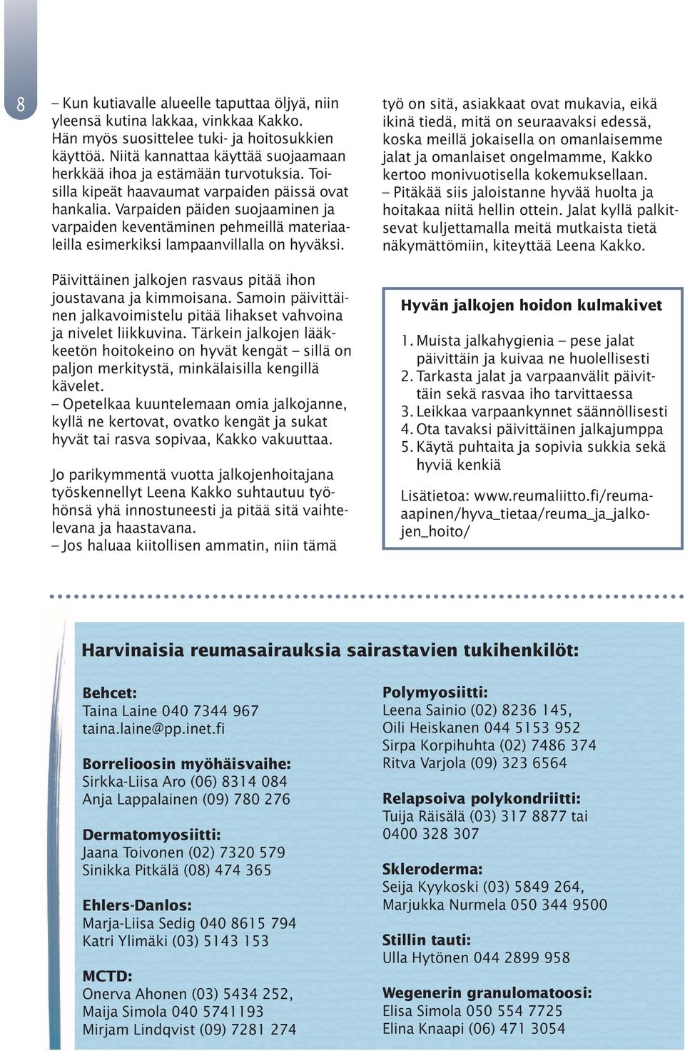 Varpaiden päiden suojaaminen ja varpaiden keventäminen pehmeillä materiaaleilla esimerkiksi lampaanvillalla on hyväksi. Päivittäinen jalkojen rasvaus pitää ihon joustavana ja kimmoisana.