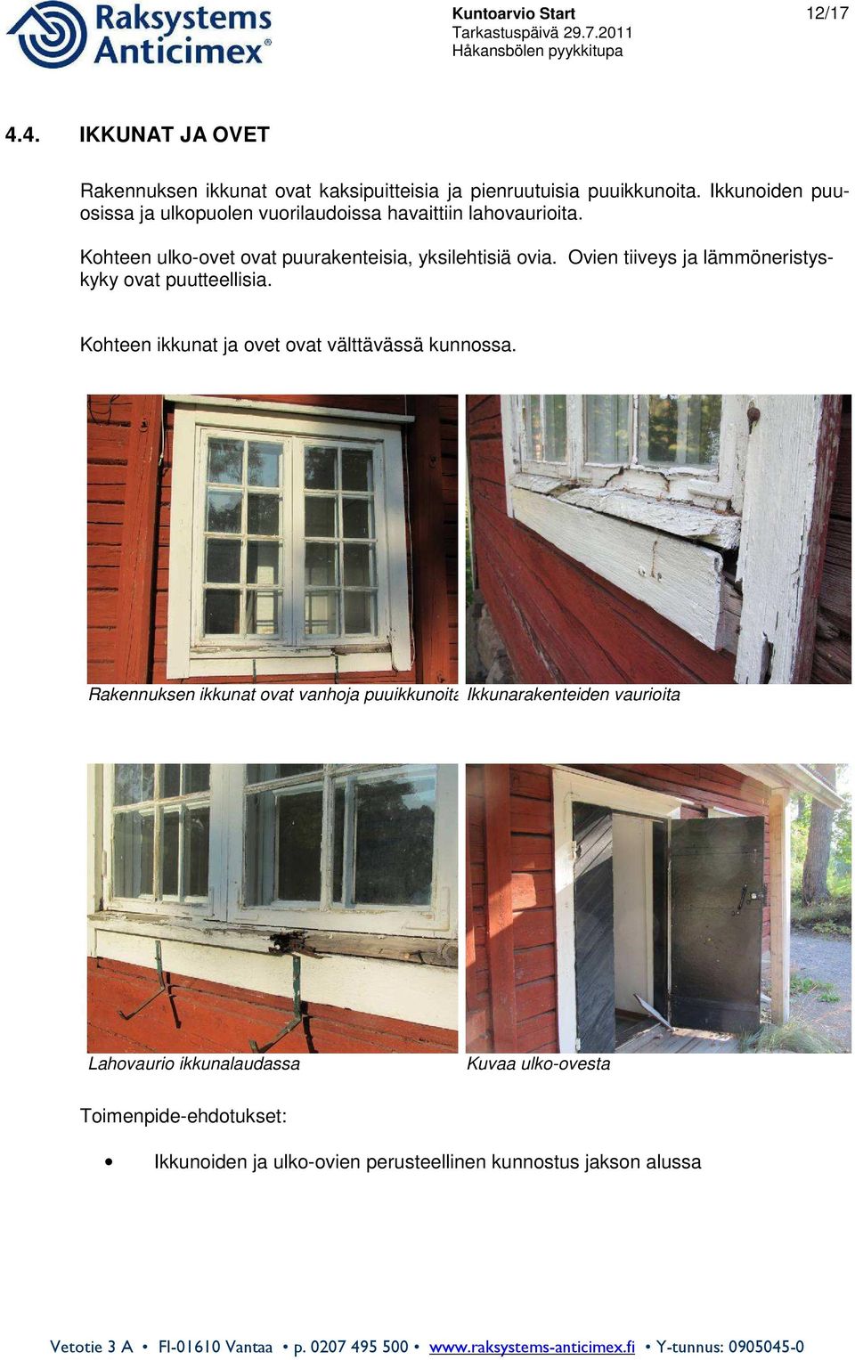 Ovien tiiveys ja lämmöneristyskyky ovat puutteellisia. Kohteen ikkunat ja ovet ovat välttävässä kunnossa.