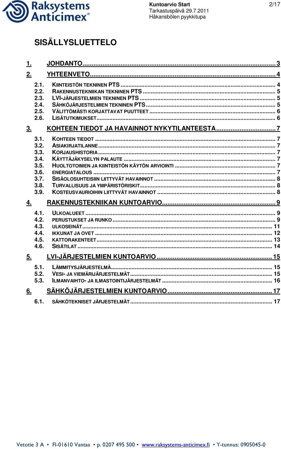 .. 7 3.4. KÄYTTÄJÄKYSELYN PALAUTE... 7 3.5. HUOLTOTOIMEN JA KIINTEISTÖN KÄYTÖN ARVIOINTI... 7 3.6. ENERGIATALOUS... 7 3.7. SISÄOLOSUHTEISIIN LIITTYVÄT HAVAINNOT... 8 3.8. TURVALLISUUS JA YMPÄRISTÖRISKIT.