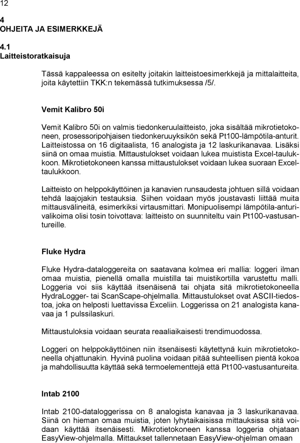 Laitteistossa on 16 digitaalista, 16 analogista ja 12 laskurikanavaa. Lisäksi siinä on omaa muistia. Mittaustulokset voidaan lukea muistista Excel-taulukkoon.