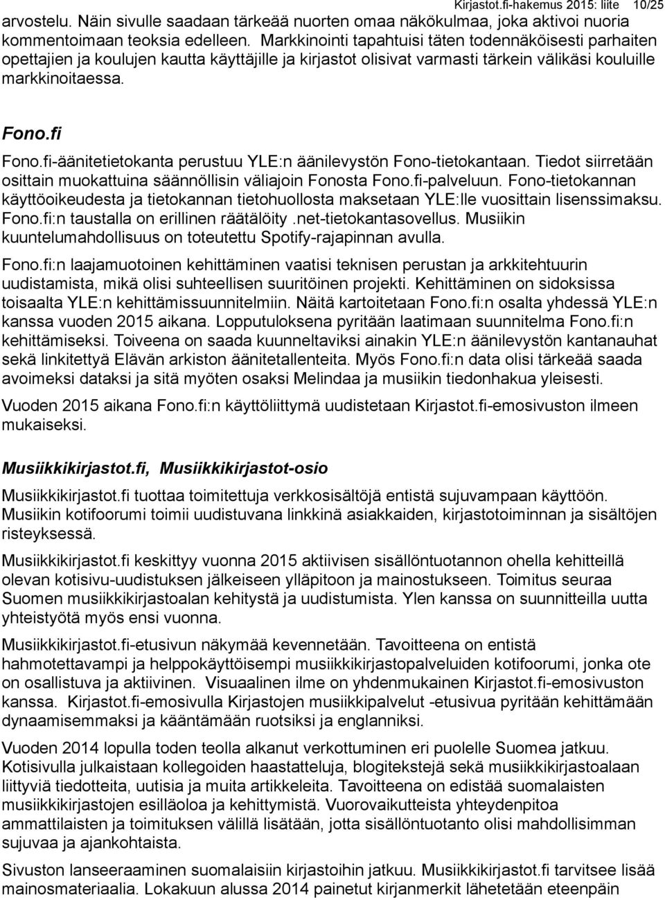 fi-äänitetietokanta perustuu YLE:n äänilevystön Fono-tietokantaan. Tiedot siirretään osittain muokattuina säännöllisin väliajoin Fonosta Fono.fi-palveluun.