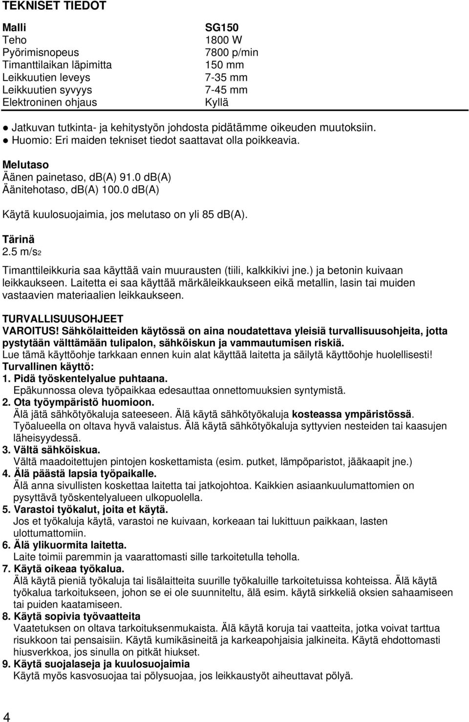 0 db(a) Käytä kuulosuojaimia, jos melutaso on yli 85 db(a). Tärinä 2.5 m/s2 Timanttileikkuria saa käyttää vain muurausten (tiili, kalkkikivi jne.) ja betonin kuivaan leikkaukseen.