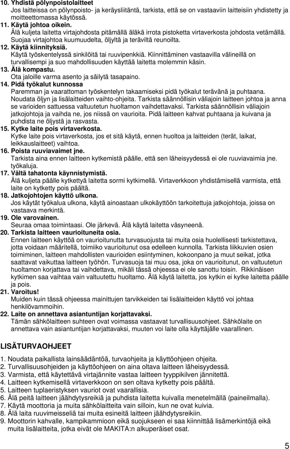 Käytä työskentelyssä sinkilöitä tai ruuvipenkkiä. Kiinnittäminen vastaavilla välineillä on turvallisempi ja suo mahdollisuuden käyttää laitetta molemmin käsin. 13. Älä kompastu.