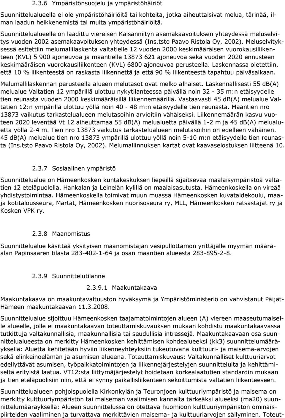 Meluselvityksessä esitettiin melumallilaskenta valtatielle 12 vuoden 2000 keskimääräisen vuorokausiliikenteen (KVL) 5 900 ajoneuvoa ja maantielle 13873 621 ajoneuvoa sekä vuoden 2020 ennusteen