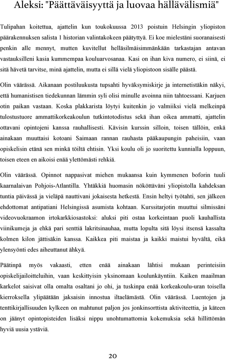 Kasi on ihan kiva numero, ei siinä, ei sitä hävetä tarvitse, minä ajattelin, mutta ei sillä vielä yliopistoon sisälle päästä. Olin väärässä.