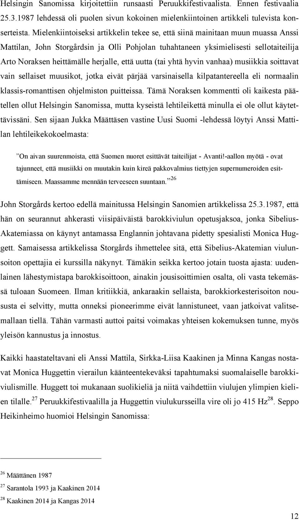 herjalle, että uutta (tai yhtä hyvin vanhaa) musiikkia soittavat vain sellaiset muusikot, jotka eivät pärjää varsinaisella kilpatantereella eli normaalin klassis-romanttisen ohjelmiston puitteissa.