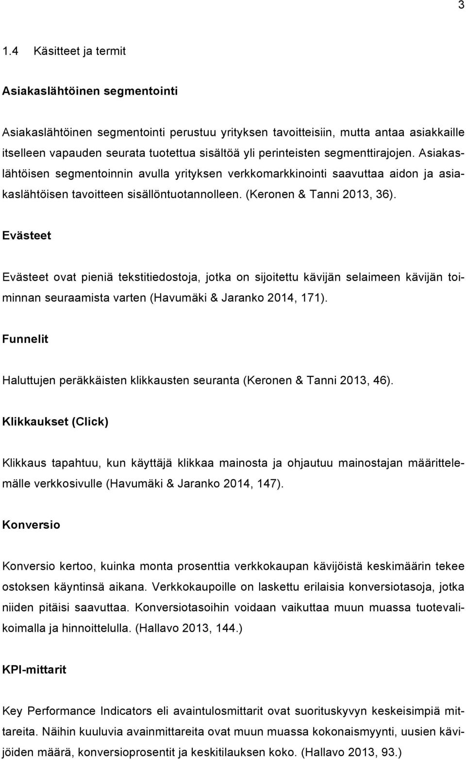 Evästeet Evästeet ovat pieniä tekstitiedostoja, jotka on sijoitettu kävijän selaimeen kävijän toiminnan seuraamista varten (Havumäki & Jaranko 2014, 171).