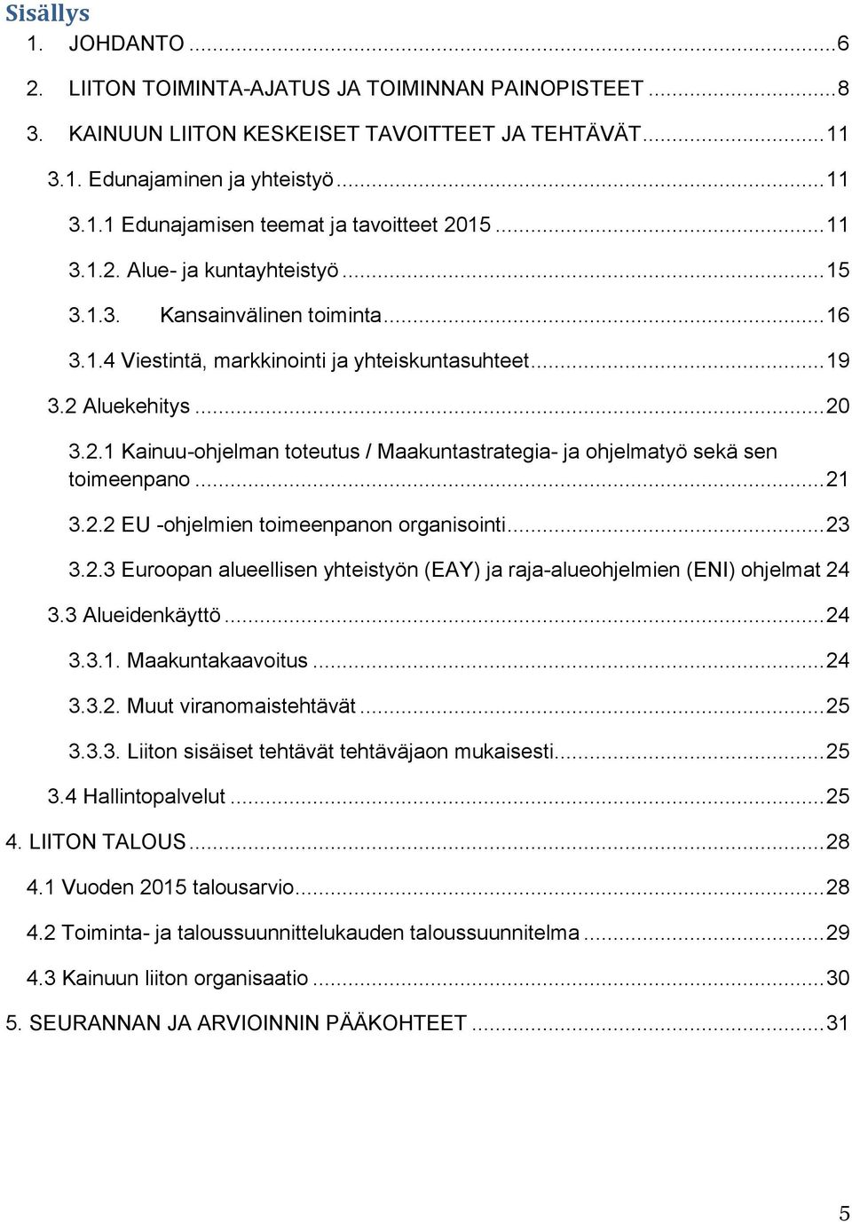 .. 21 3.2.2 EU -ohjelmien toimeenpanon organisointi... 23 3.2.3 Euroopan alueellisen yhteistyön (EAY) ja raja-alueohjelmien (ENI) ohjelmat 24 3.3 Alueidenkäyttö... 24 3.3.1. Maakuntakaavoitus... 24 3.3.2. Muut viranomaistehtävät.