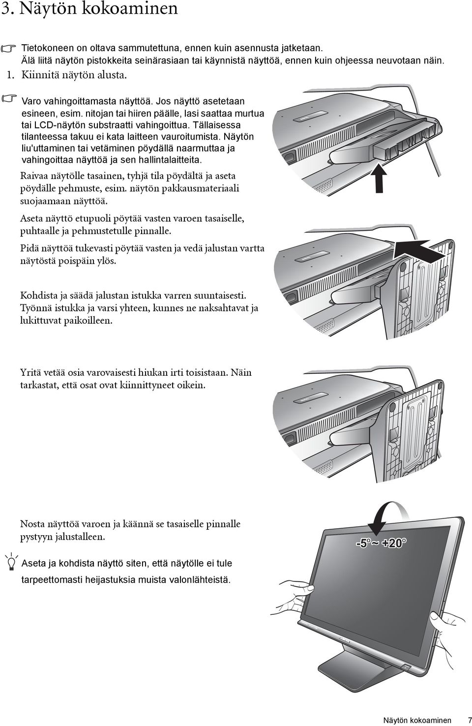 Tällaisessa tilanteessa takuu ei kata laitteen vauroitumista. Näytön liu'uttaminen tai vetäminen pöydällä naarmuttaa ja vahingoittaa näyttöä ja sen hallintalaitteita.