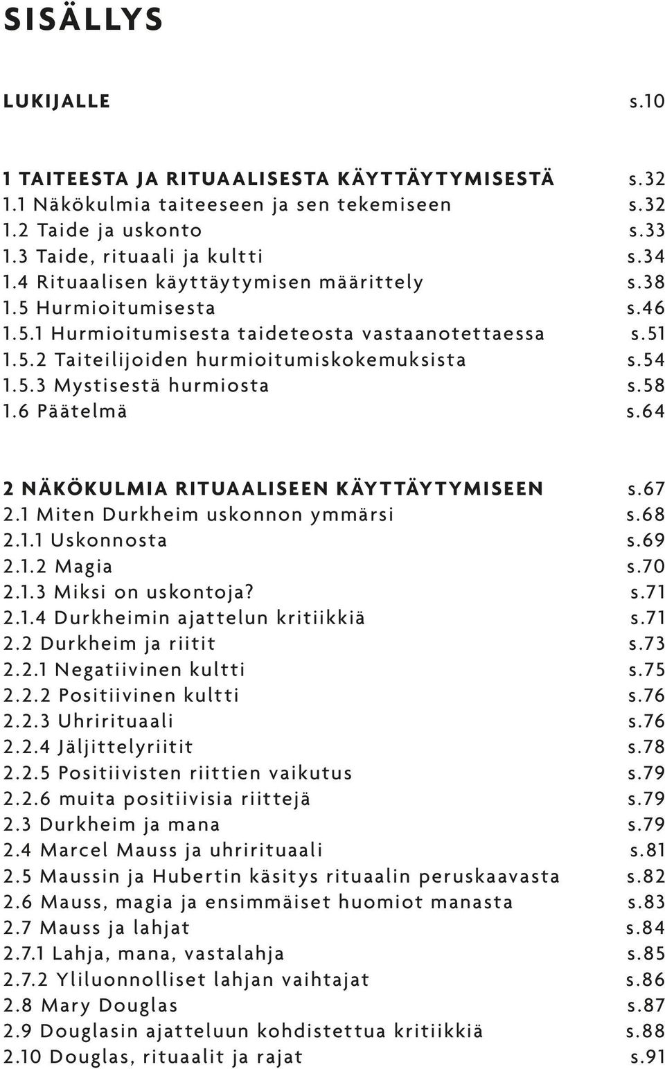 58 1.6 Päätelmä s.64 2 NÄKÖKULMIA RITUAALISEEN KÄYTTÄYTYMISEEN s.67 2.1 Miten Durkheim uskonnon ymmärsi s.68 2.1.1 Uskonnosta s.69 2.1.2 Magia s.70 2.1.3 Miksi on uskontoja? s.71 2.1.4 Durkheimin ajattelun kritiikkiä s.