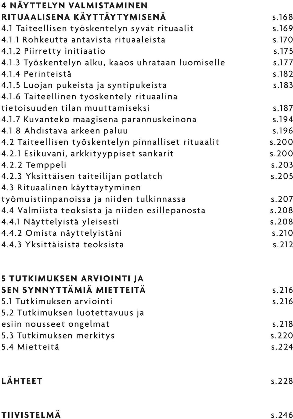 194 4.1.8 Ahdistava arkeen paluu s.196 4.2 Taiteellisen työskentelyn pinnalliset rituaalit s.200 4.2.1 Esikuvani, arkkityyppiset sankarit s.200 4.2.2 Temppeli s.203 4.2.3 Yksittäisen taiteilijan potlatch s.