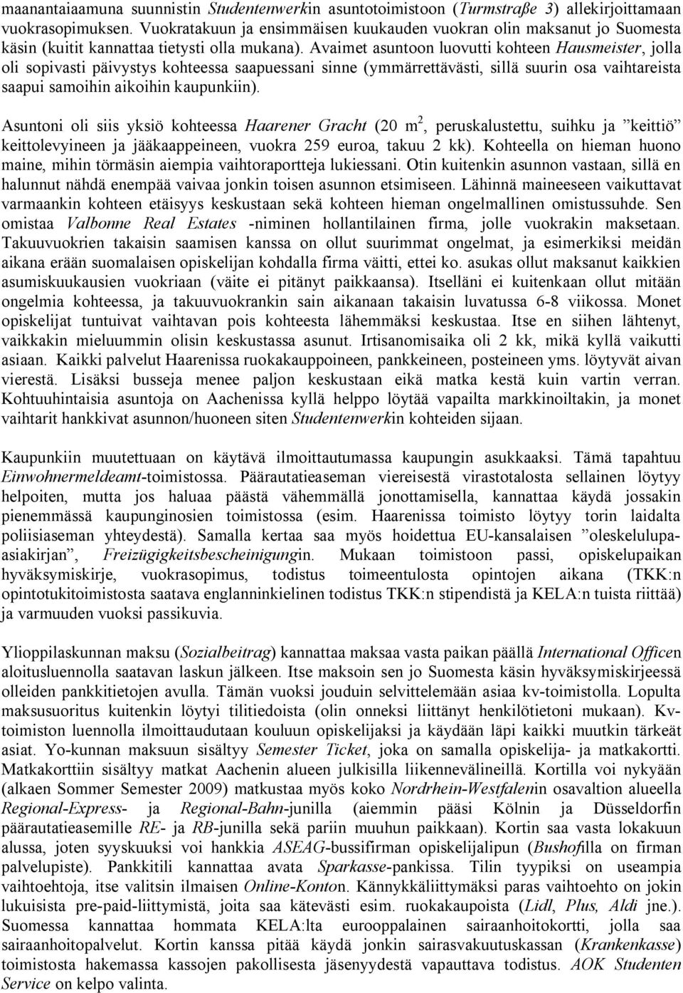 Avaimet asuntoon luovutti kohteen Hausmeister, jolla oli sopivasti päivystys kohteessa saapuessani sinne (ymmärrettävästi, sillä suurin osa vaihtareista saapui samoihin aikoihin kaupunkiin).