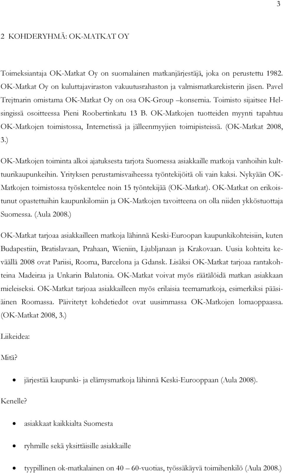 OK-Matkojen tuotteiden myynti tapahtuu OK-Matkojen toimistossa, Internetissä ja jälleenmyyjien toimipisteissä. (OK-Matkat 2008, 3.