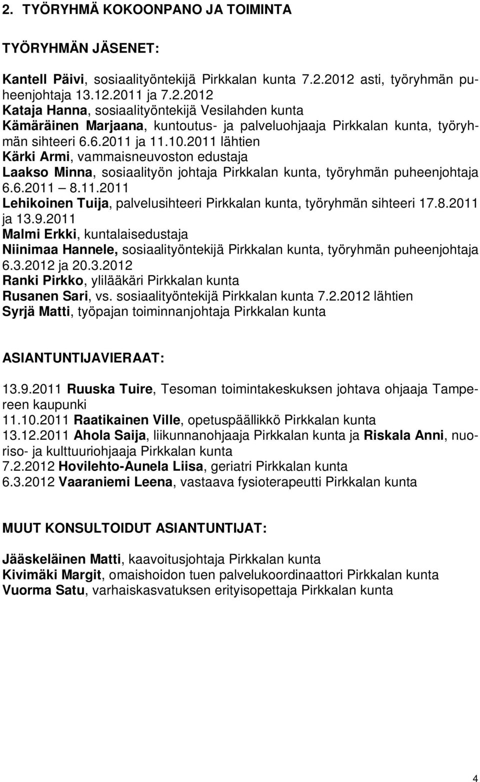 8.2011 ja 13.9.2011 Malmi Erkki, kuntalaisedustaja Niinimaa Hannele, sosiaalityöntekijä Pirkkalan kunta, työryhmän puheenjohtaja 6.3.2012 ja 20.3.2012 Ranki Pirkko, ylilääkäri Pirkkalan kunta Rusanen Sari, vs.