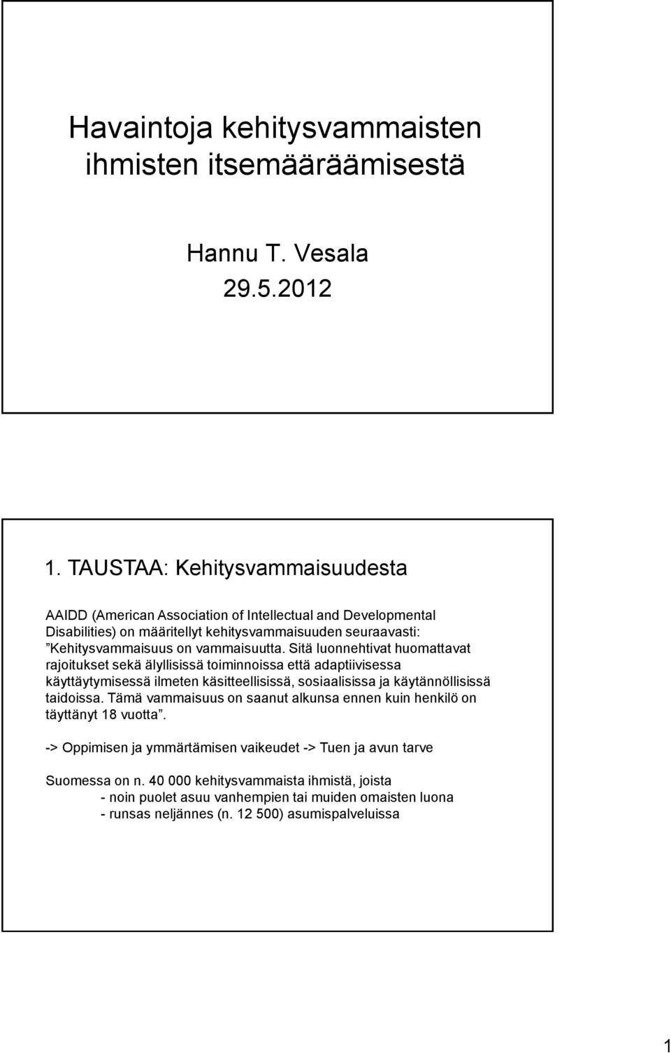 Sitä luonnehtivat huomattavat rajoitukset sekä älyllisissä toiminnoissa että adaptiivisessa käyttäytymisessä ilmeten käsitteellisissä, sosiaalisissa ja käytännöllisissä taidoissa.