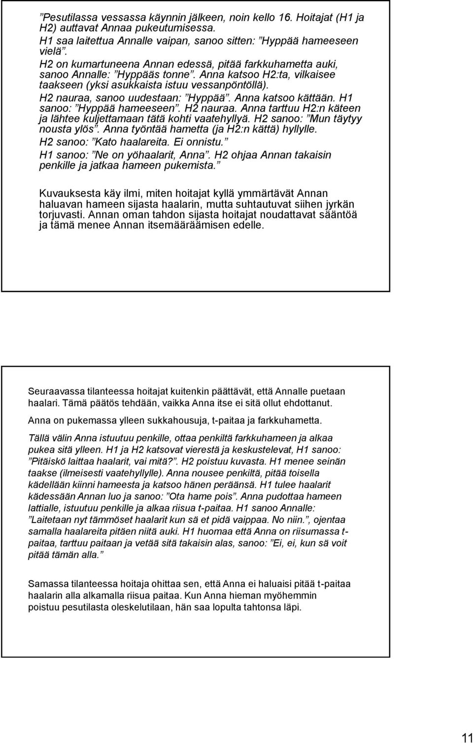 H2 nauraa, sanoo uudestaan: Hyppää. Anna katsoo kättään. H1 sanoo: Hyppää hameeseen. H2 nauraa. Anna tarttuu H2:n käteen ja lähtee kuljettamaan tätä kohti vaatehyllyä.