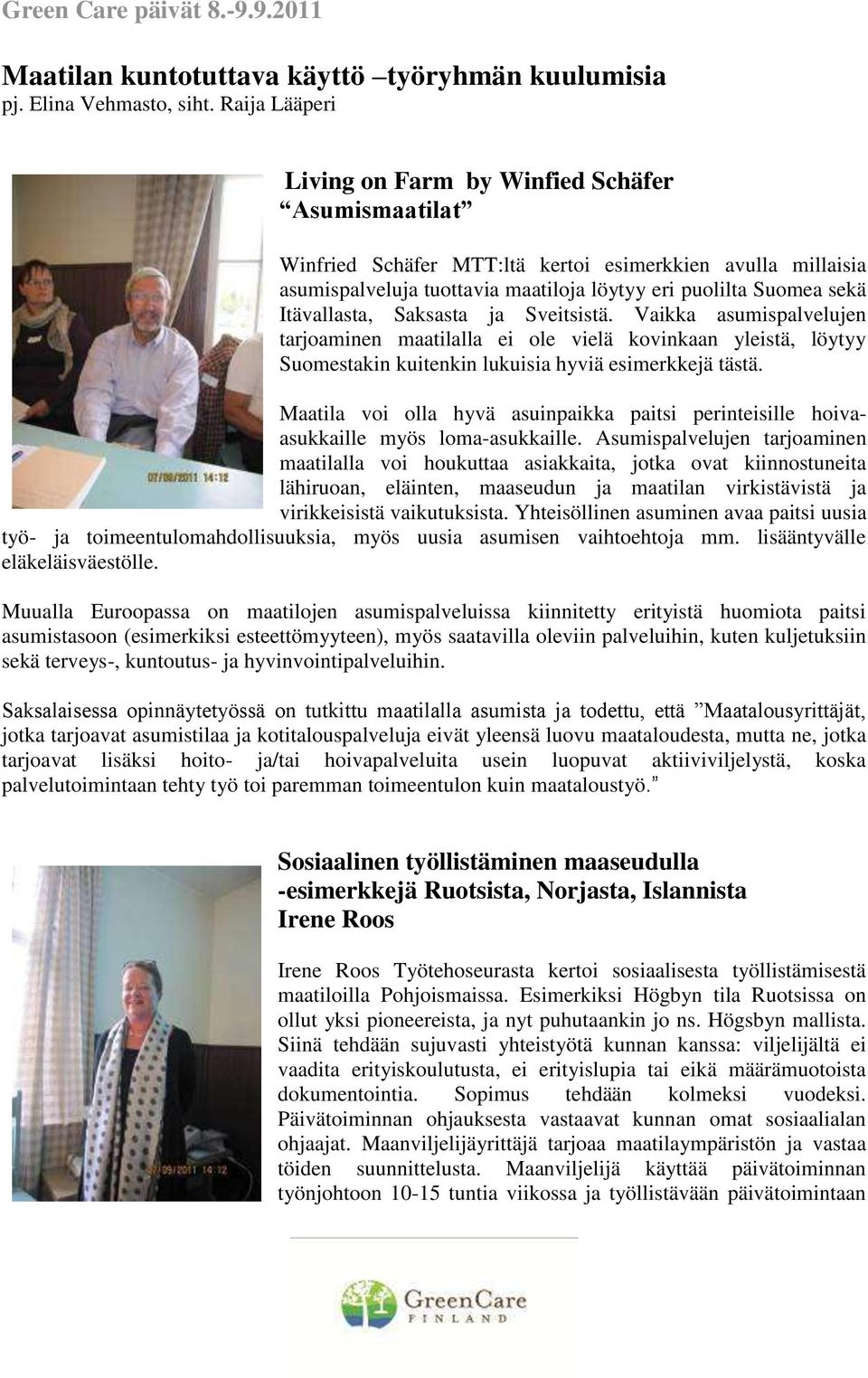 Itävallasta, Saksasta ja Sveitsistä. Vaikka asumispalvelujen tarjoaminen maatilalla ei ole vielä kovinkaan yleistä, löytyy Suomestakin kuitenkin lukuisia hyviä esimerkkejä tästä.
