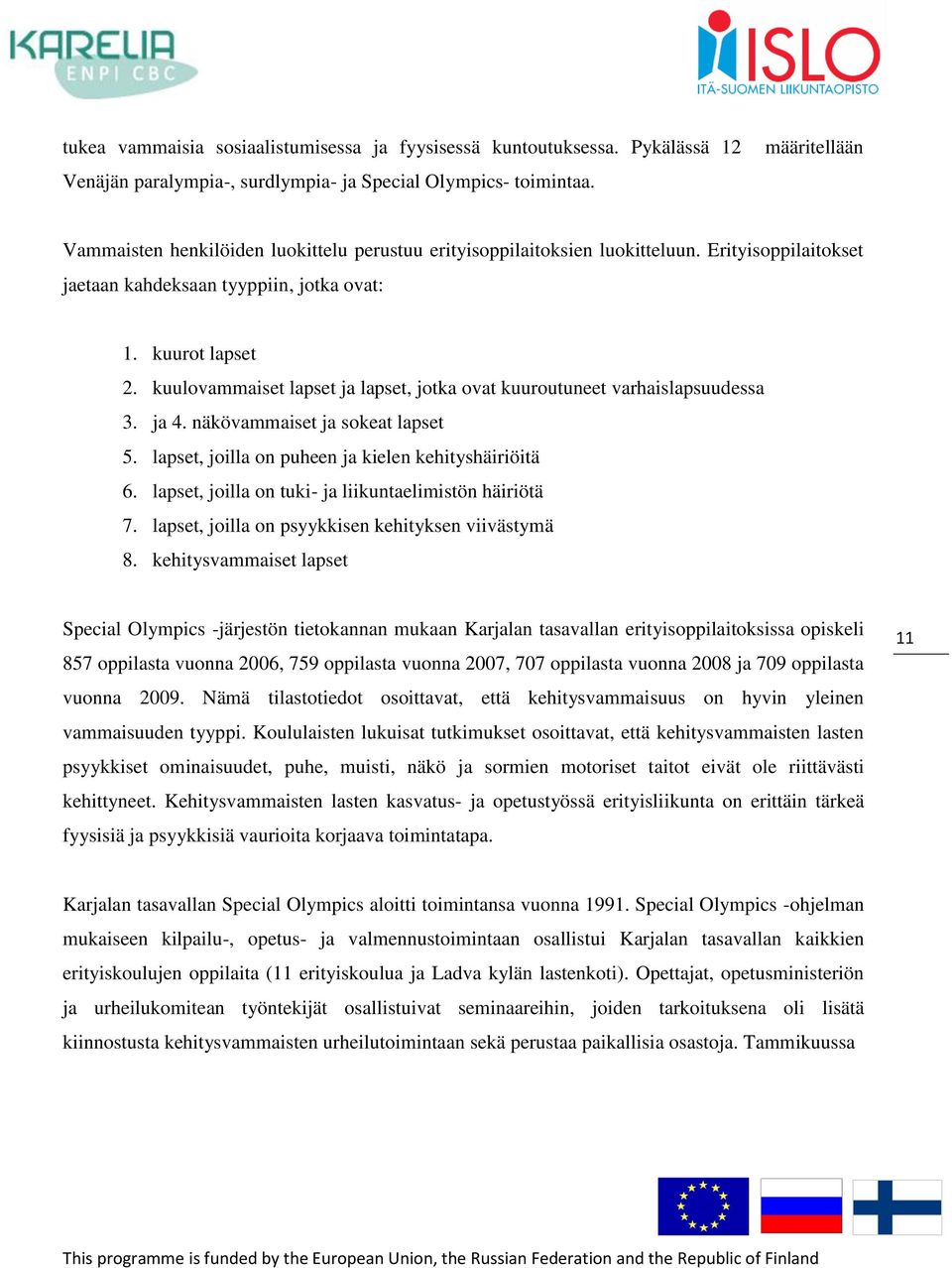 kuulovammaiset lapset ja lapset, jotka ovat kuuroutuneet varhaislapsuudessa 3. ja 4. näkövammaiset ja sokeat lapset 5. lapset, joilla on puheen ja kielen kehityshäiriöitä 6.