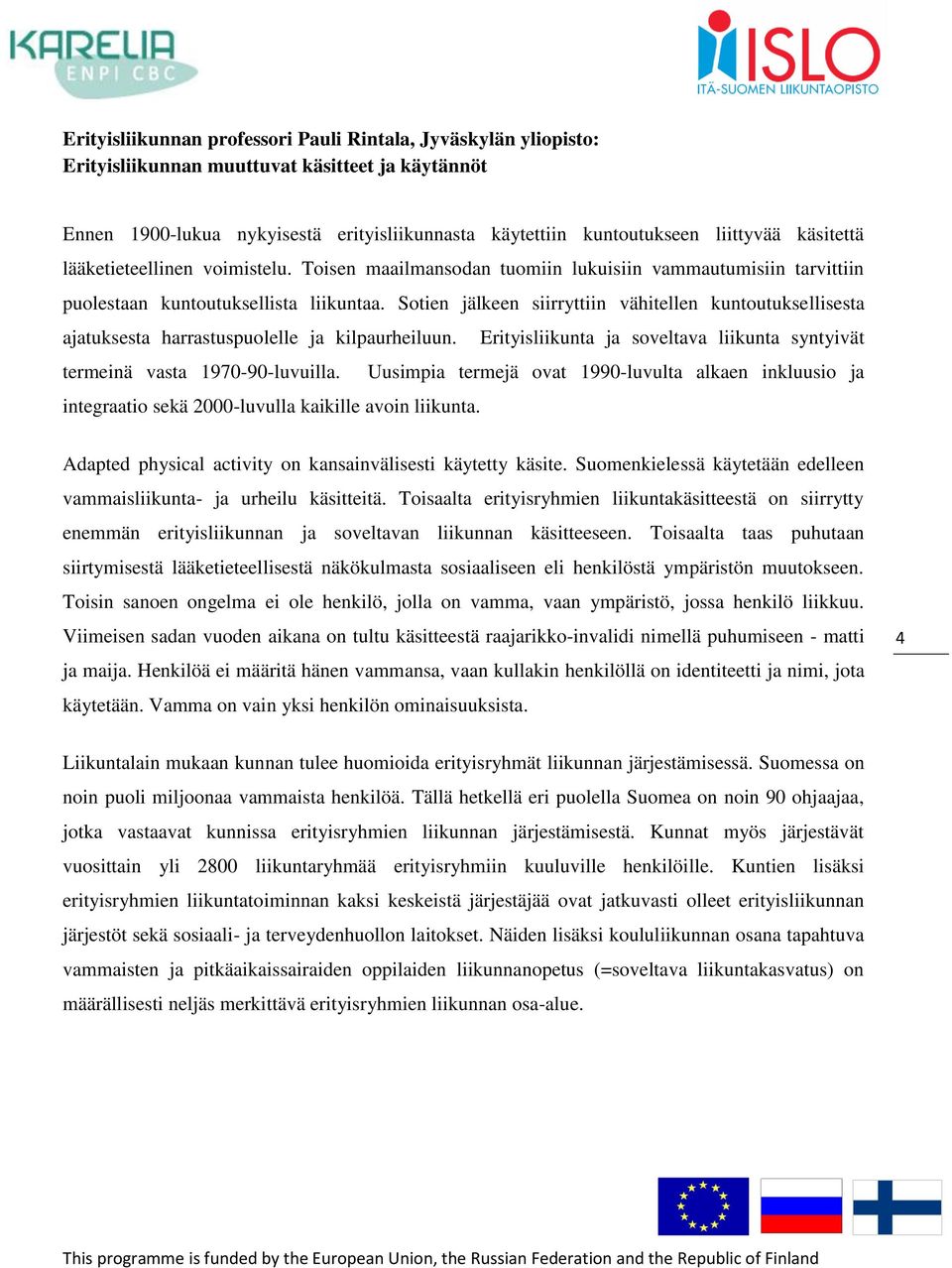 Sotien jälkeen siirryttiin vähitellen kuntoutuksellisesta ajatuksesta harrastuspuolelle ja kilpaurheiluun. Erityisliikunta ja soveltava liikunta syntyivät termeinä vasta 1970-90-luvuilla.