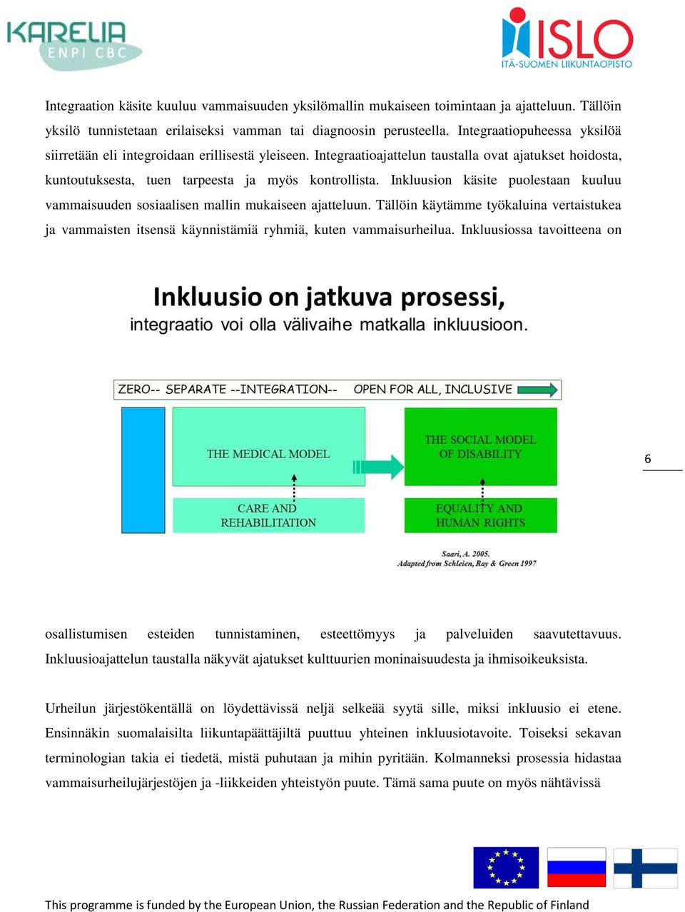 Inkluusion käsite puolestaan kuuluu vammaisuuden sosiaalisen mallin mukaiseen ajatteluun. Tällöin käytämme työkaluina vertaistukea ja vammaisten itsensä käynnistämiä ryhmiä, kuten vammaisurheilua.