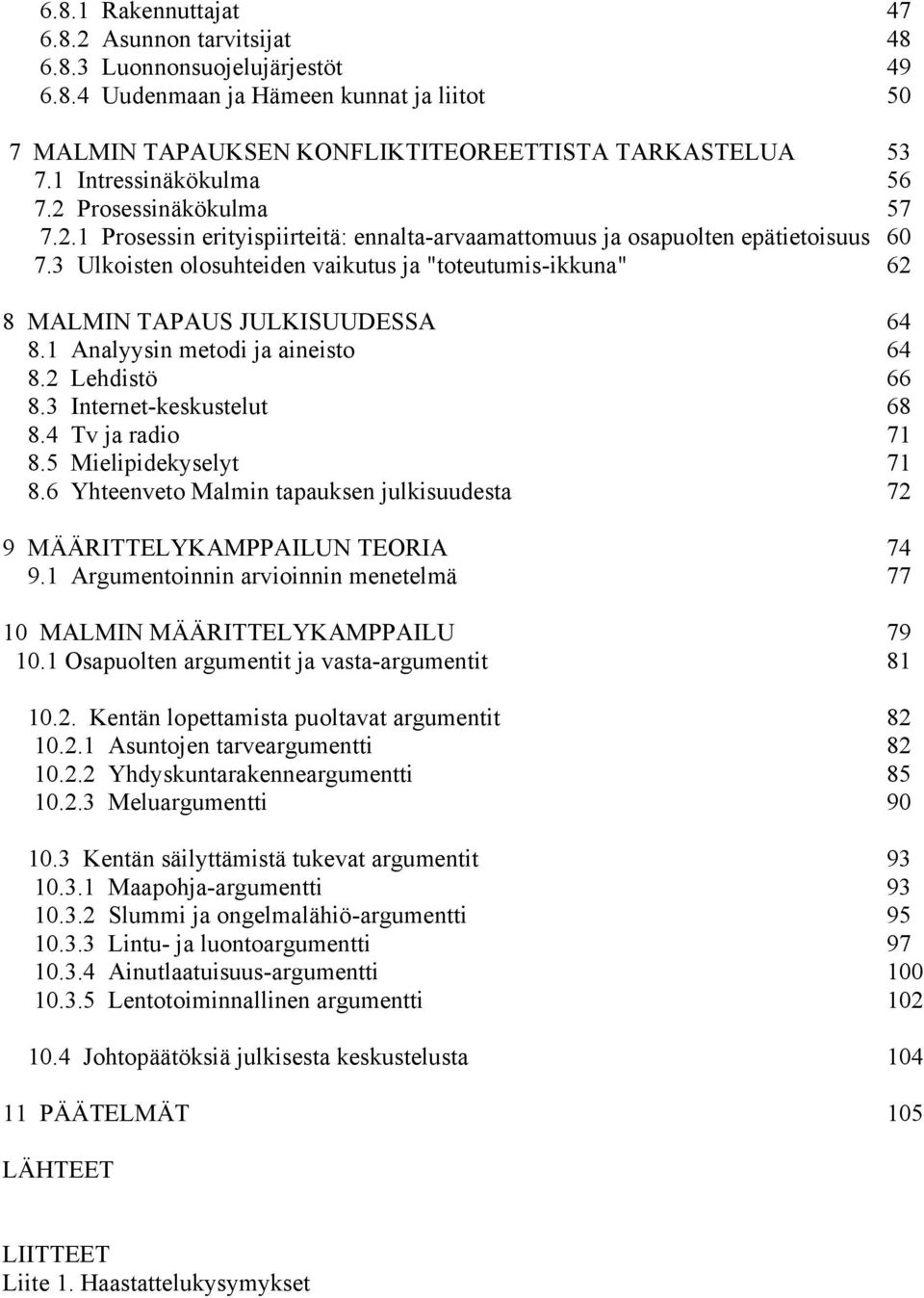 3 Ulkoisten olosuhteiden vaikutus ja "toteutumis-ikkuna" 62 8 MALMIN TAPAUS JULKISUUDESSA 64 8.1 Analyysin metodi ja aineisto 64 8.2 Lehdistö 66 8.3 Internet-keskustelut 68 8.4 Tv ja radio 71 8.