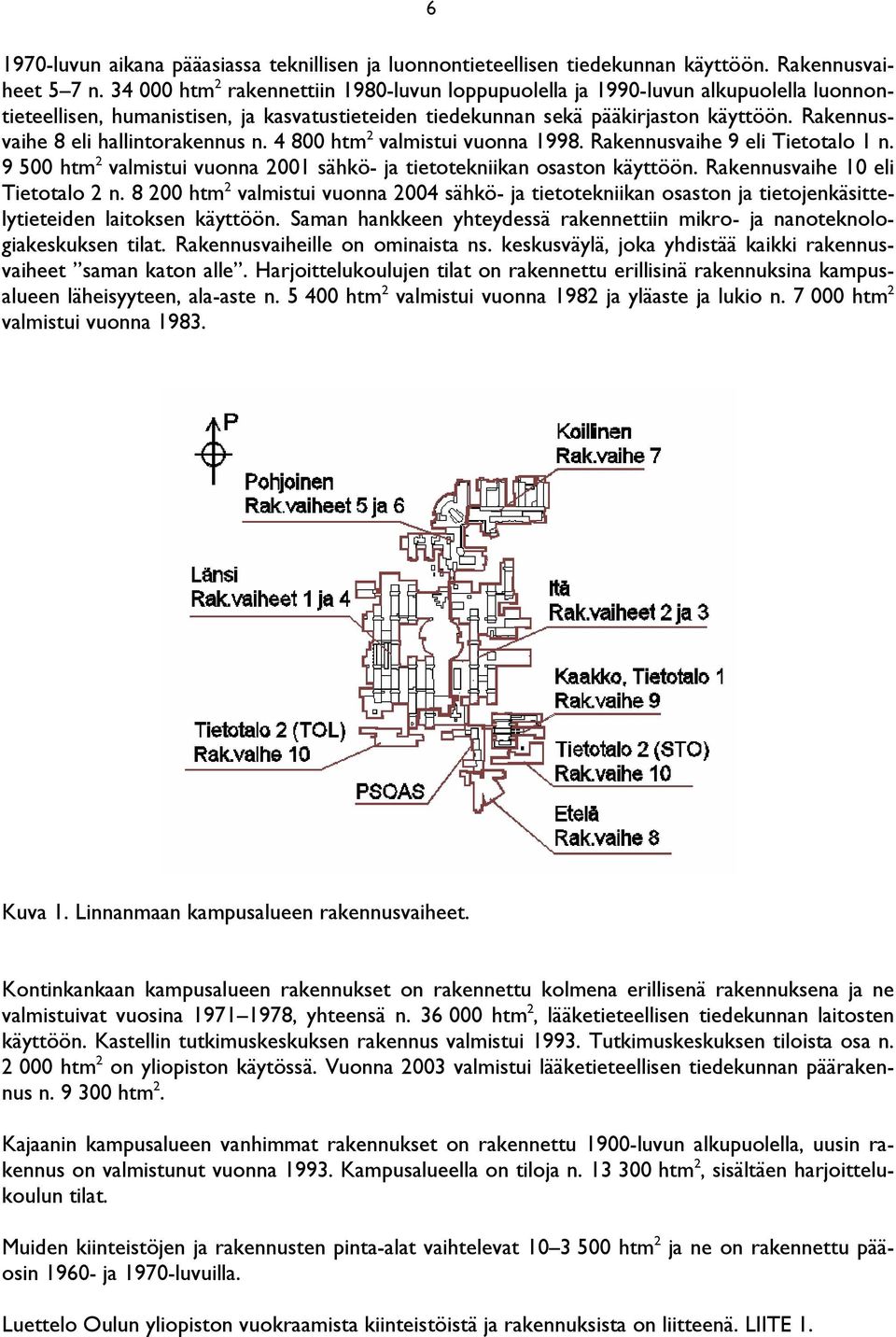 Rakennusvaihe 8 eli hallintorakennus n. 4 800 htm 2 valmistui vuonna 1998. Rakennusvaihe 9 eli Tietotalo 1 n. 9 500 htm 2 valmistui vuonna 2001 sähkö- ja tietotekniikan osaston käyttöön.