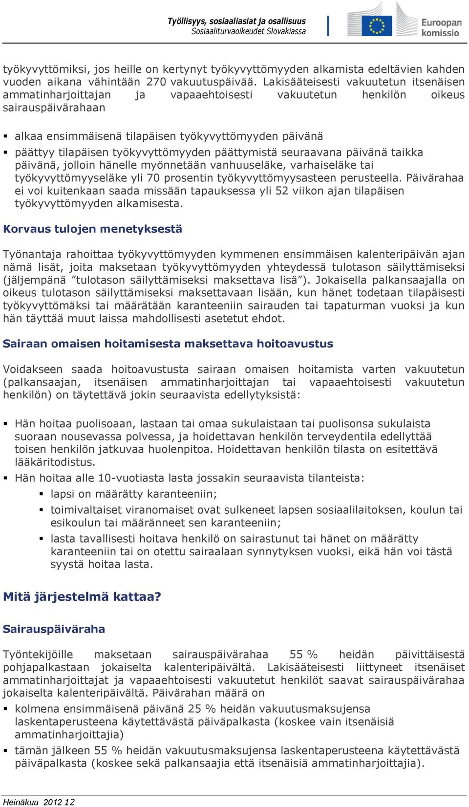 työkyvyttömyyden päättymistä seuraavana päivänä taikka päivänä, jolloin hänelle myönnetään vanhuuseläke, varhaiseläke tai työkyvyttömyyseläke yli 70 prosentin työkyvyttömyysasteen perusteella.