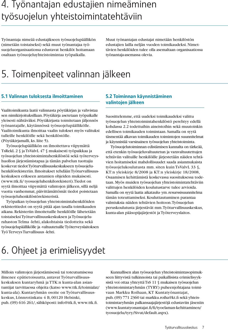 Nimettävien henkilöiden tulee olla asemaltaan organisaatiossa työnantaja-asemassa olevia. 5. Toimenpiteet valinnan jälkeen 5.