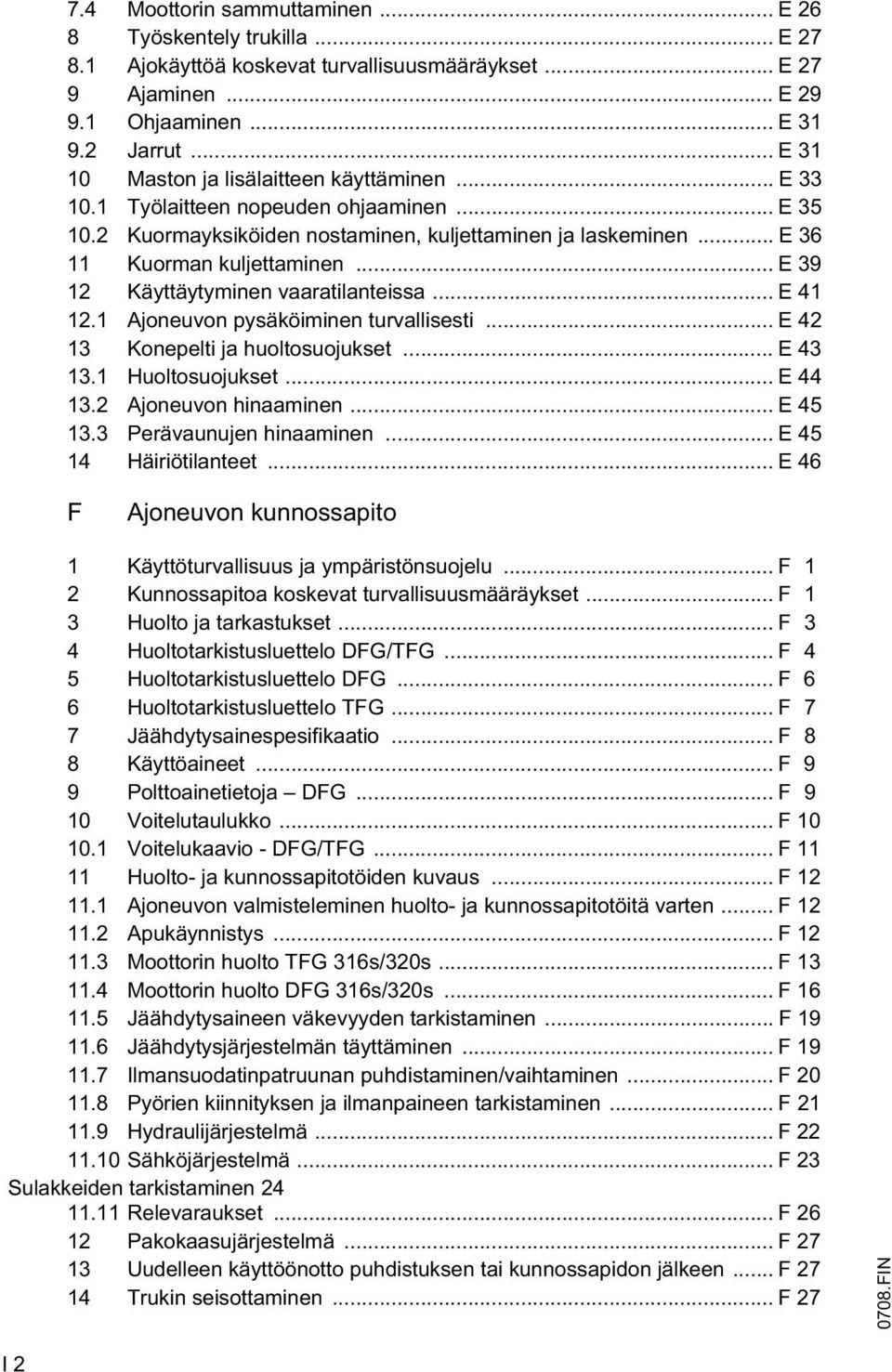 .. E 39 12 Käyttäytyminen vaaratilanteissa... E 41 12.1 Ajoneuvon pysäköiminen turvallisesti... E 42 13 Konepelti ja huoltosuojukset... E 43 13.1 Huoltosuojukset... E 44 13.2 Ajoneuvon hinaaminen.