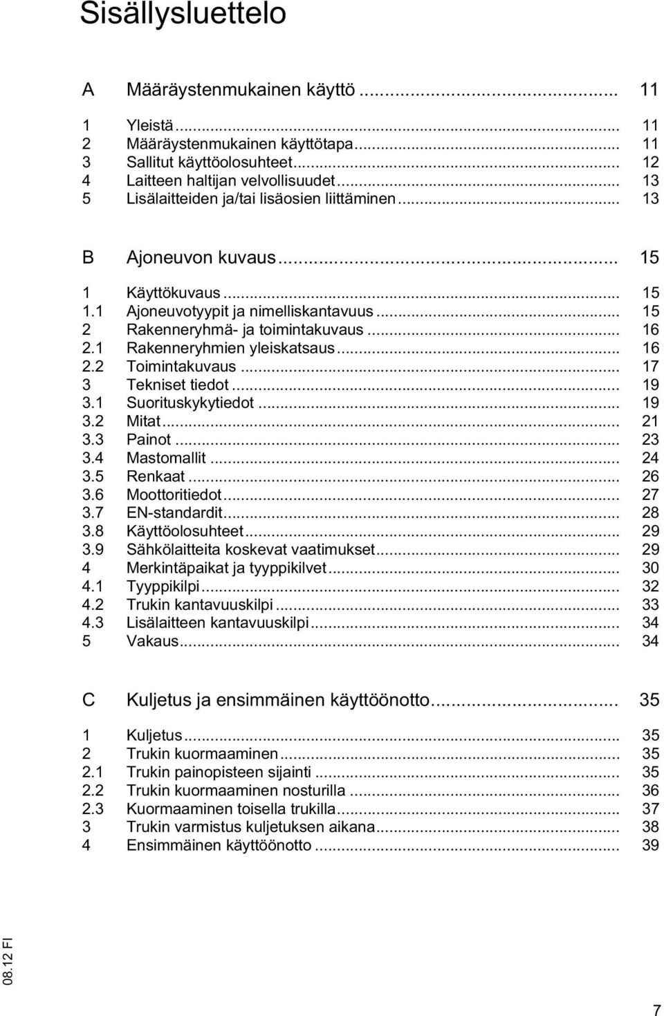 1 Rakenneryhmien yleiskatsaus... 16 2.2 Toimintakuvaus... 17 3 Tekniset tiedot... 19 3.1 Suorituskykytiedot... 19 3.2 Mitat... 21 3.3 Painot... 23 3.4 Mastomallit... 24 3.5 Renkaat... 26 3.