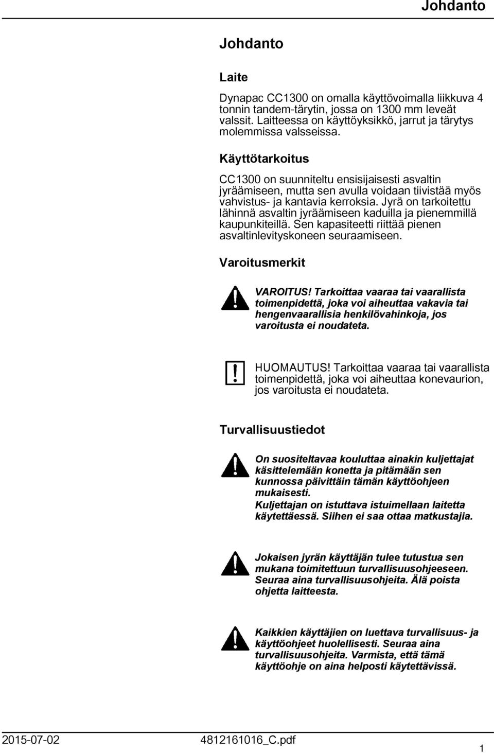 Jyrä on tarkoitettu lähinnä asvaltin jyräämiseen kaduilla ja pienemmillä kaupunkiteillä. Sen kapasiteetti riittää pienen asvaltinlevityskoneen seuraamiseen. Varoitusmerkit VAROITUS!