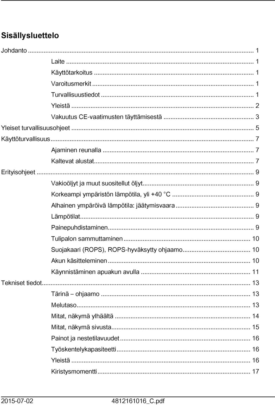 .. 9 Alhainen ympäröivä lämpötila: jäätymisvaara... 9 Lämpötilat... 9 Painepuhdistaminen... 9 Tulipalon sammuttaminen... 0 Suojakaari (ROPS), ROPS-hyväksytty ohjaamo... 0 Akun käsitteleminen.