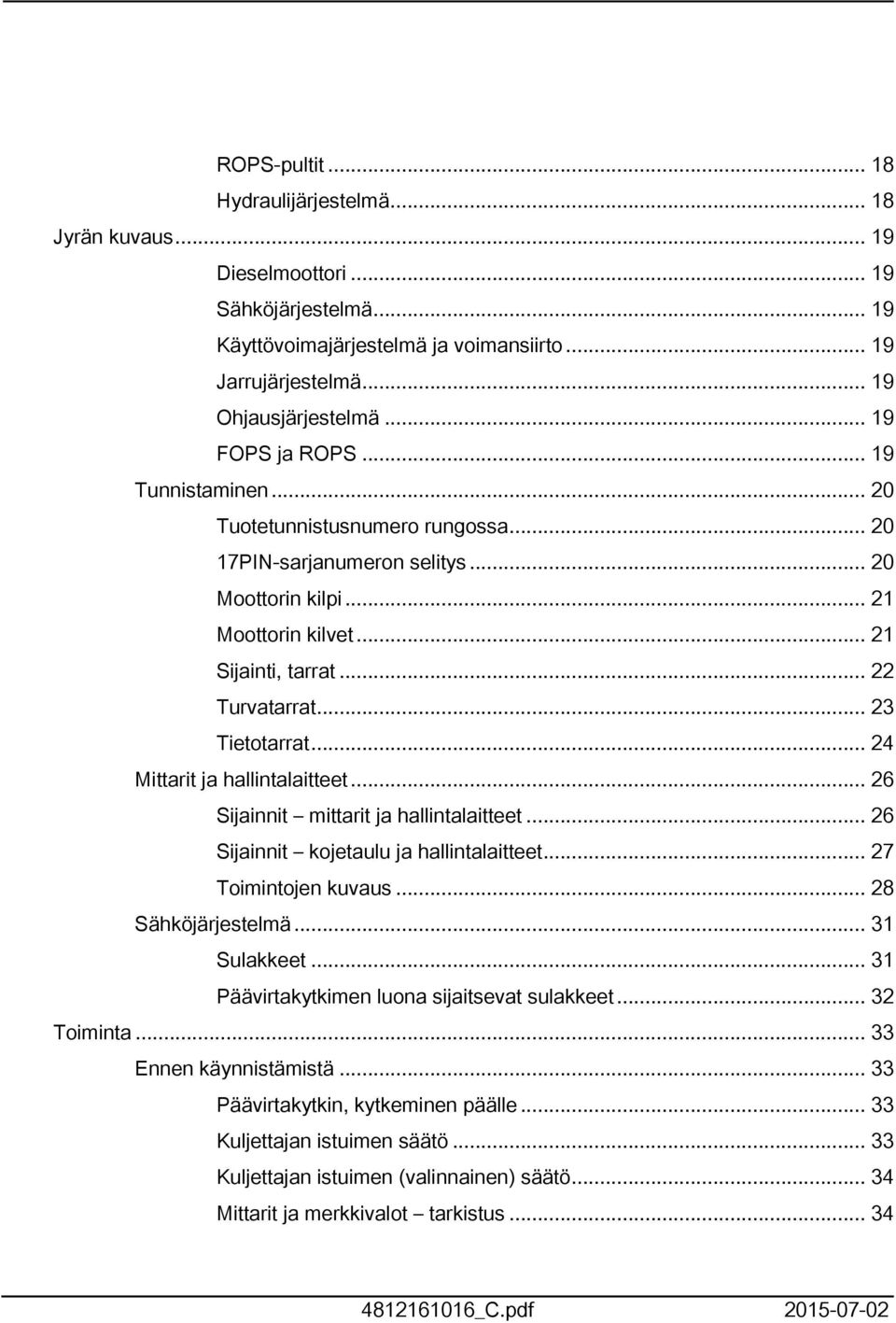 .. 23 Tietotarrat... 24 Mittarit ja hallintalaitteet... 26 Sijainnit mittarit ja hallintalaitteet... 26 Sijainnit kojetaulu ja hallintalaitteet... 27 Toimintojen kuvaus... 28 Sähköjärjestelmä.