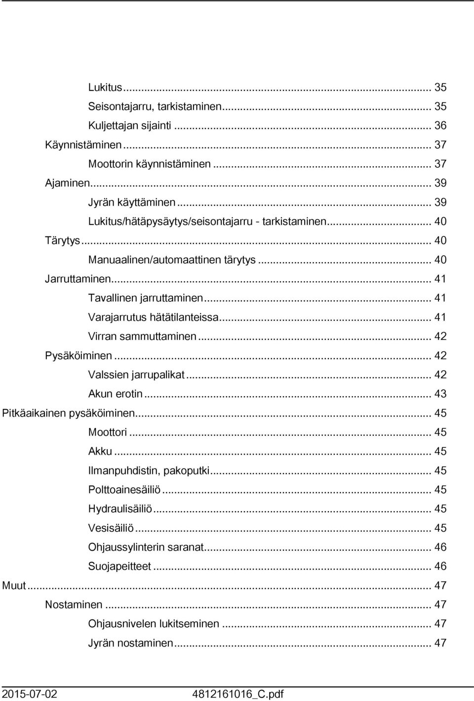 .. 4 Varajarrutus hätätilanteissa... 4 Virran sammuttaminen... 42 Pysäköiminen... 42 Valssien jarrupalikat... 42 Akun erotin... 43 Pitkäaikainen pysäköiminen... 45 Moottori... 45 Akku.