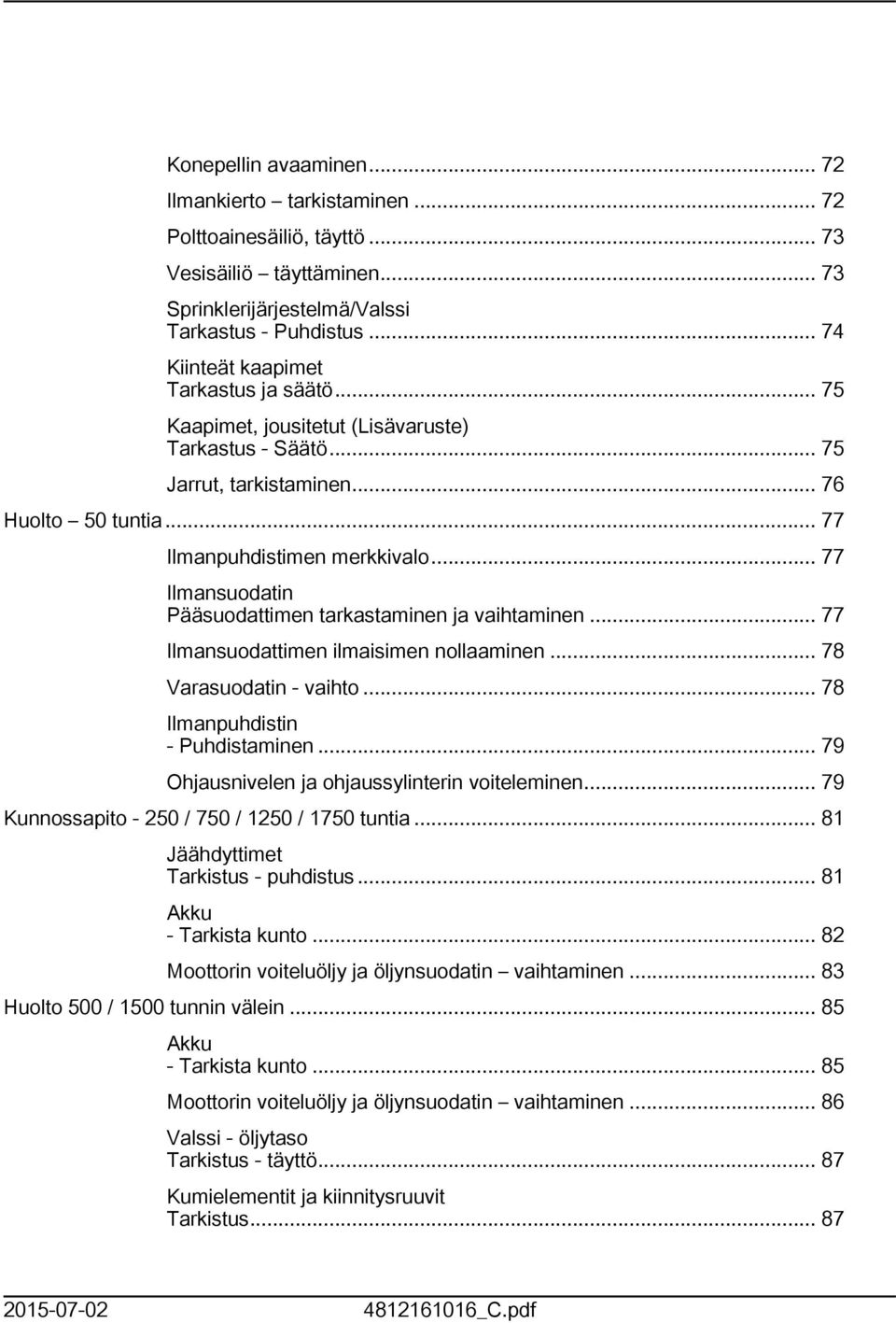 .. 77 Ilmansuodatin Pääsuodattimen tarkastaminen ja vaihtaminen... 77 Ilmansuodattimen ilmaisimen nollaaminen... 78 Varasuodatin - vaihto... 78 Ilmanpuhdistin - Puhdistaminen.