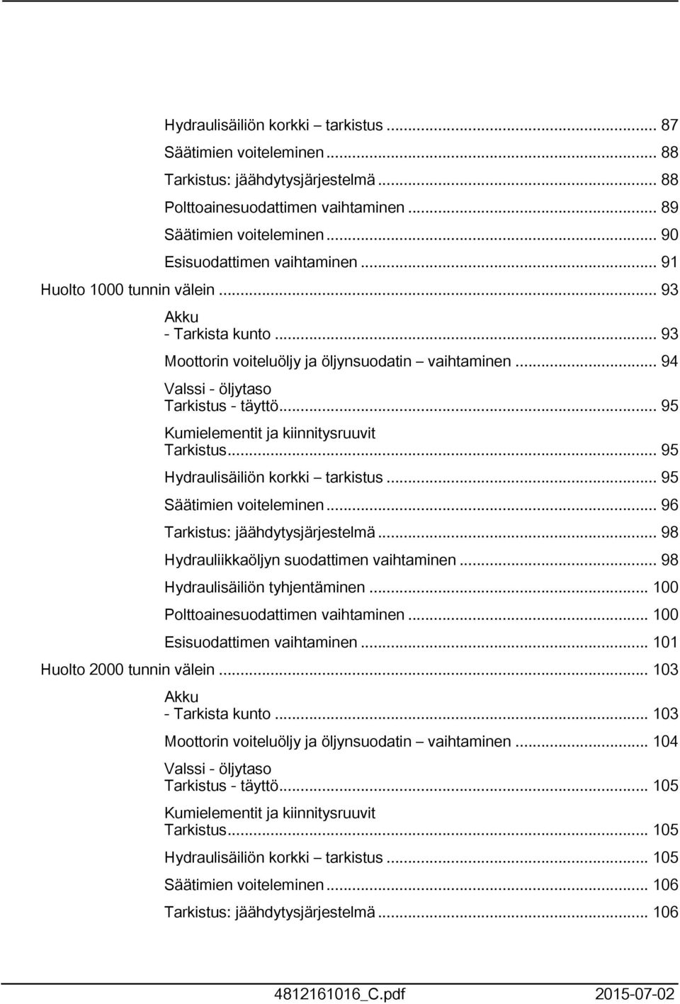 .. 95 Kumielementit ja kiinnitysruuvit Tarkistus... 95 Hydraulisäiliön korkki tarkistus... 95 Säätimien voiteleminen... 96 Tarkistus: jäähdytysjärjestelmä.