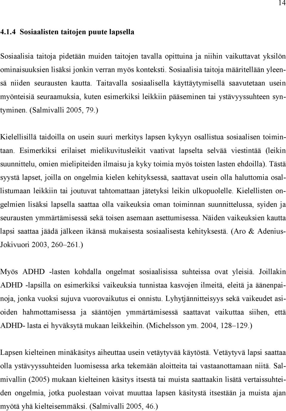 Taitavalla sosiaalisella käyttäytymisellä saavutetaan usein myönteisiä seuraamuksia, kuten esimerkiksi leikkiin pääseminen tai ystävyyssuhteen syntyminen. (Salmivalli 2005, 79.