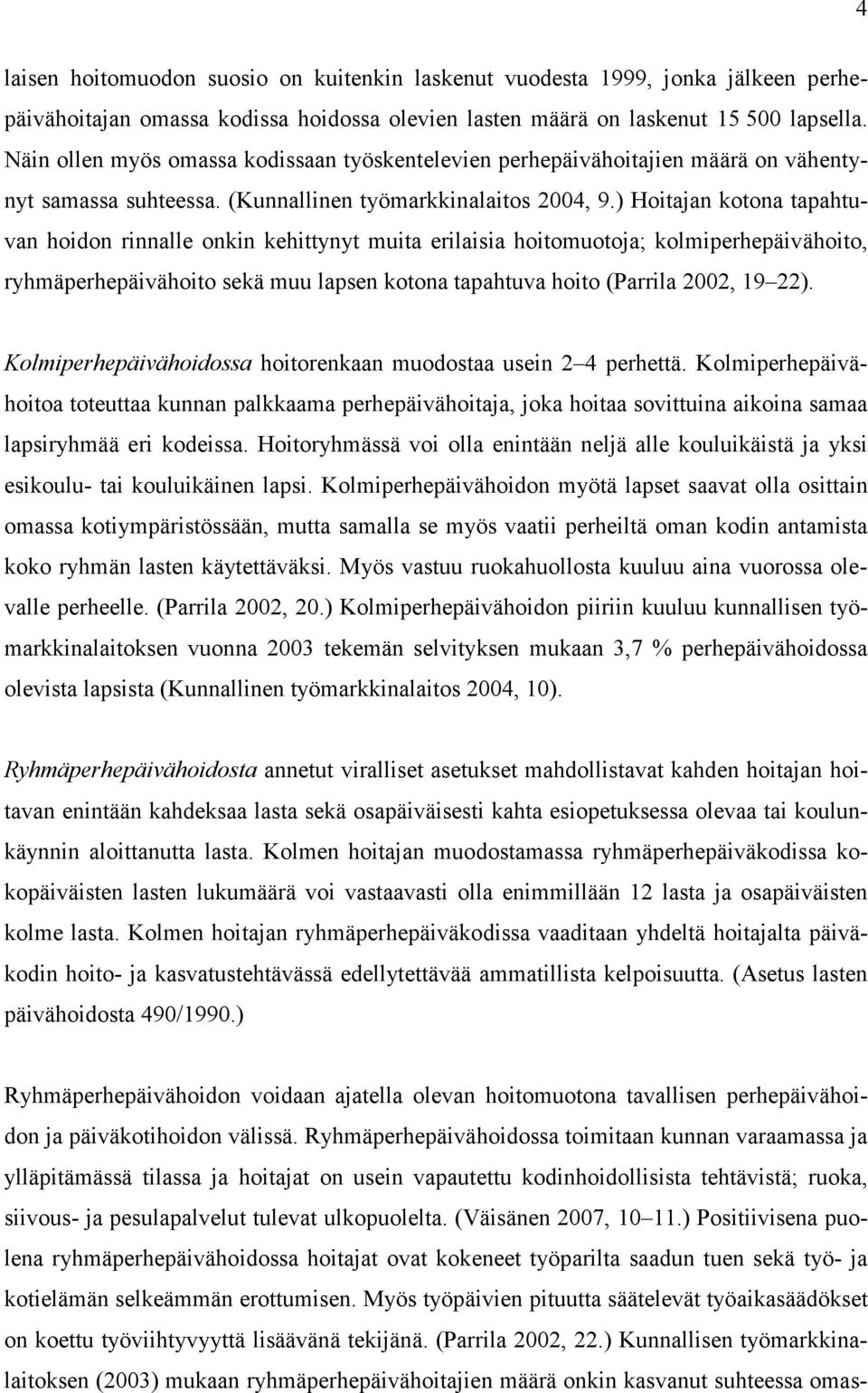 ) Hoitajan kotona tapahtuvan hoidon rinnalle onkin kehittynyt muita erilaisia hoitomuotoja; kolmiperhepäivähoito, ryhmäperhepäivähoito sekä muu lapsen kotona tapahtuva hoito (Parrila 2002, 19 22).