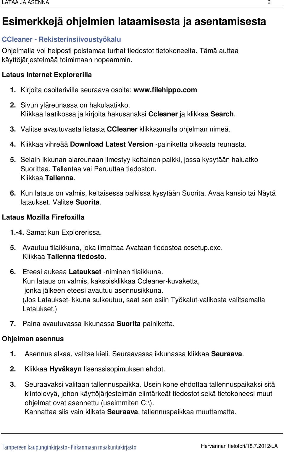 Klikkaa laatikossa ja kirjoita hakusanaksi Ccleaner ja klikkaa Search. 3. Valitse avautuvasta listasta CCleaner klikkaamalla ohjelman nimeä. 4.