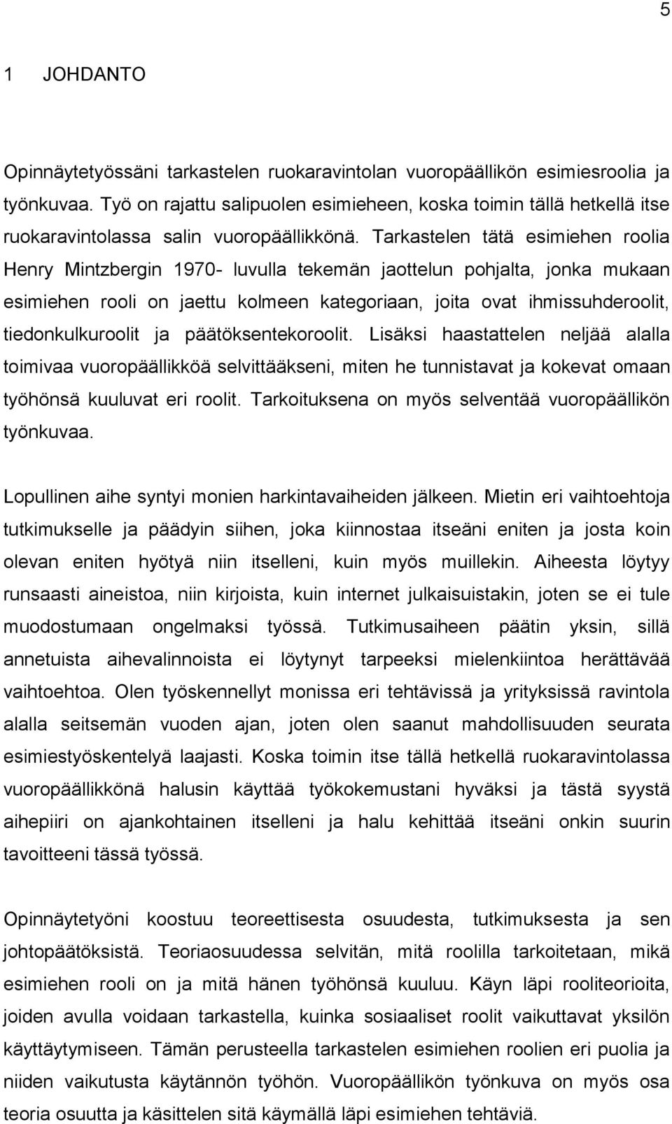 Tarkastelen tätä esimiehen roolia Henry Mintzbergin 1970- luvulla tekemän jaottelun pohjalta, jonka mukaan esimiehen rooli on jaettu kolmeen kategoriaan, joita ovat ihmissuhderoolit,