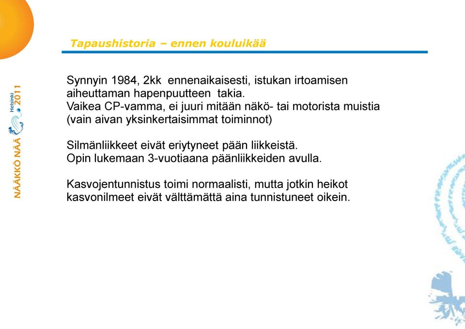 Vaikea CP-vamma, ei juuri mitään näkö- tai motorista muistia (vain aivan yksinkertaisimmat toiminnot)