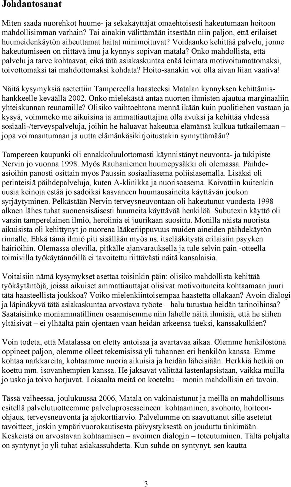 Onko mahdollista, että palvelu ja tarve kohtaavat, eikä tätä asiakaskuntaa enää leimata motivoitumattomaksi, toivottomaksi tai mahdottomaksi kohdata? Hoito-sanakin voi olla aivan liian vaativa!