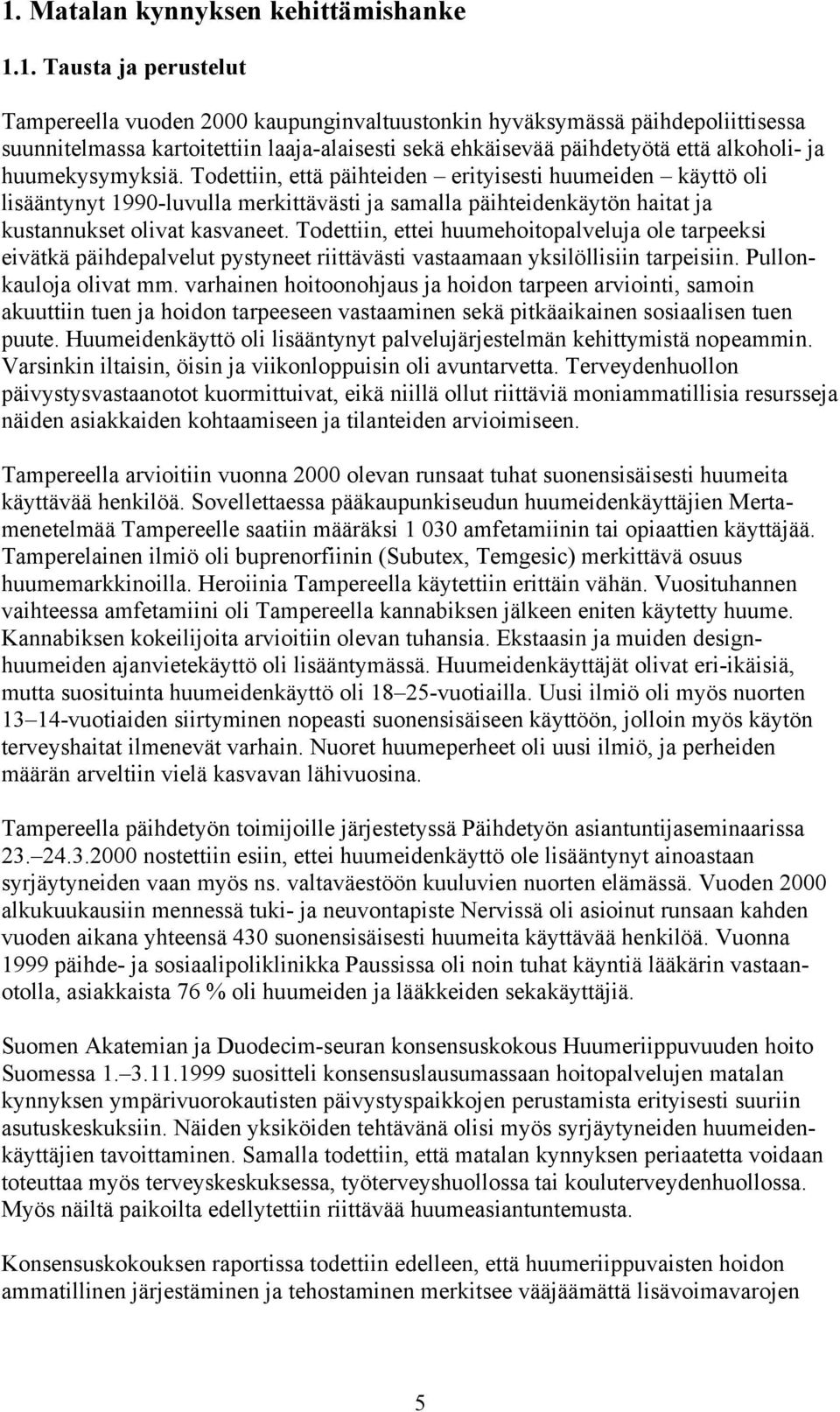 Todettiin, että päihteiden erityisesti huumeiden käyttö oli lisääntynyt 1990-luvulla merkittävästi ja samalla päihteidenkäytön haitat ja kustannukset olivat kasvaneet.