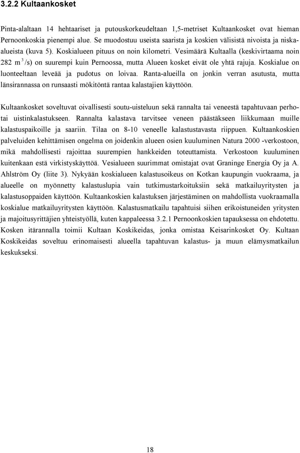 Vesimäärä Kultaalla (keskivirtaama noin 282 m 3 /s) on suurempi kuin Pernoossa, mutta Alueen kosket eivät ole yhtä rajuja. Koskialue on luonteeltaan leveää ja pudotus on loivaa.