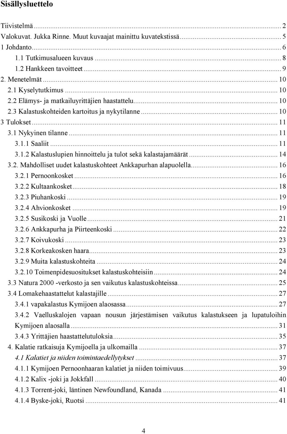 .. 14 3.2. Mahdolliset uudet kalastuskohteet Ankkapurhan alapuolella... 16 3.2.1 Pernoonkosket... 16 3.2.2 Kultaankosket... 18 3.2.3 Piuhankoski... 19 3.2.4 Ahvionkosket... 19 3.2.5 Susikoski ja Vuolle.