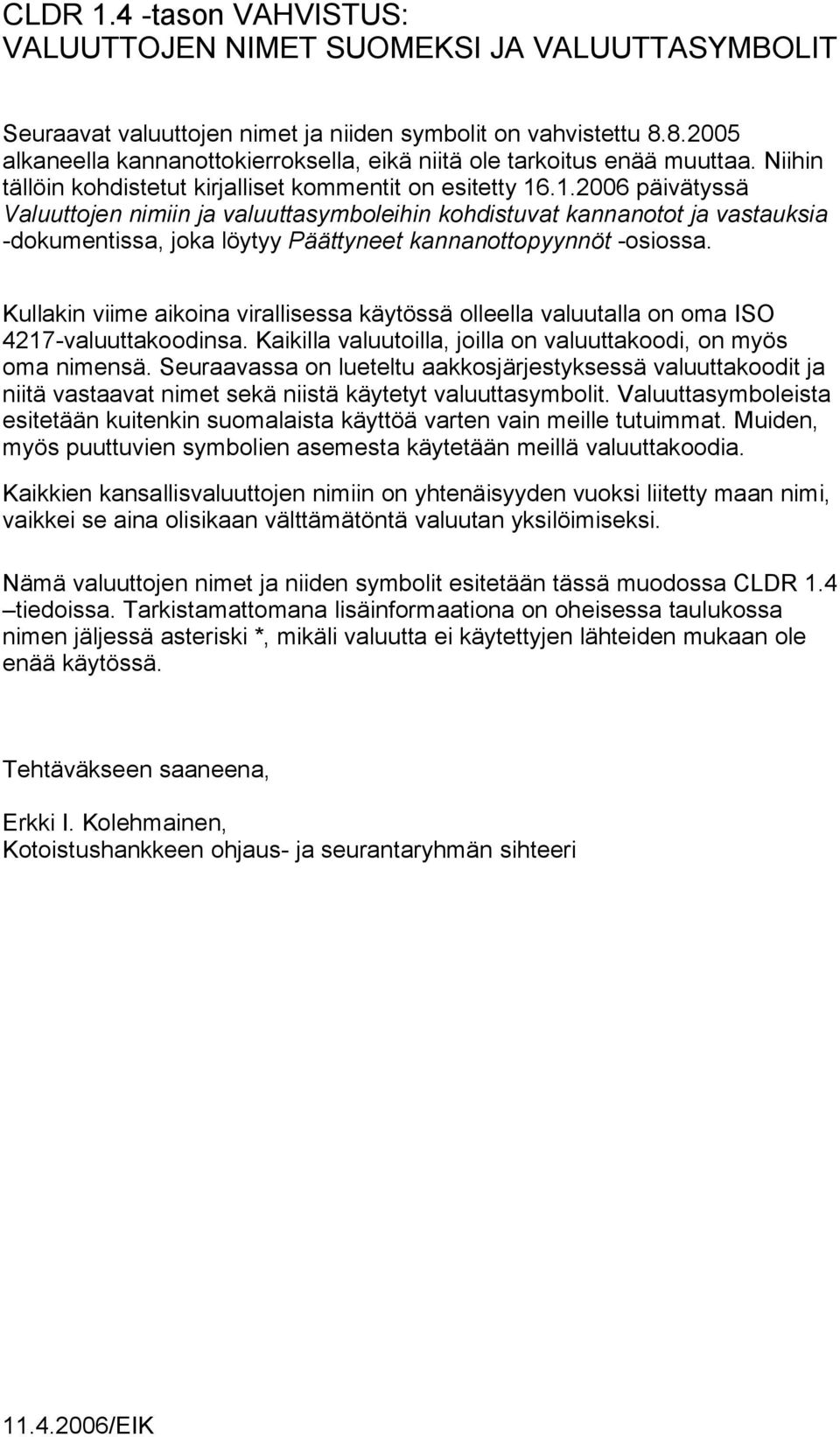 .1.2006 päivätyssä Valuuttojen nimiin ja valuuttasymboleihin kohdistuvat kannanotot ja vastauksia -dokumentissa, joka löytyy Päättyneet kannanottopyynnöt -osiossa.