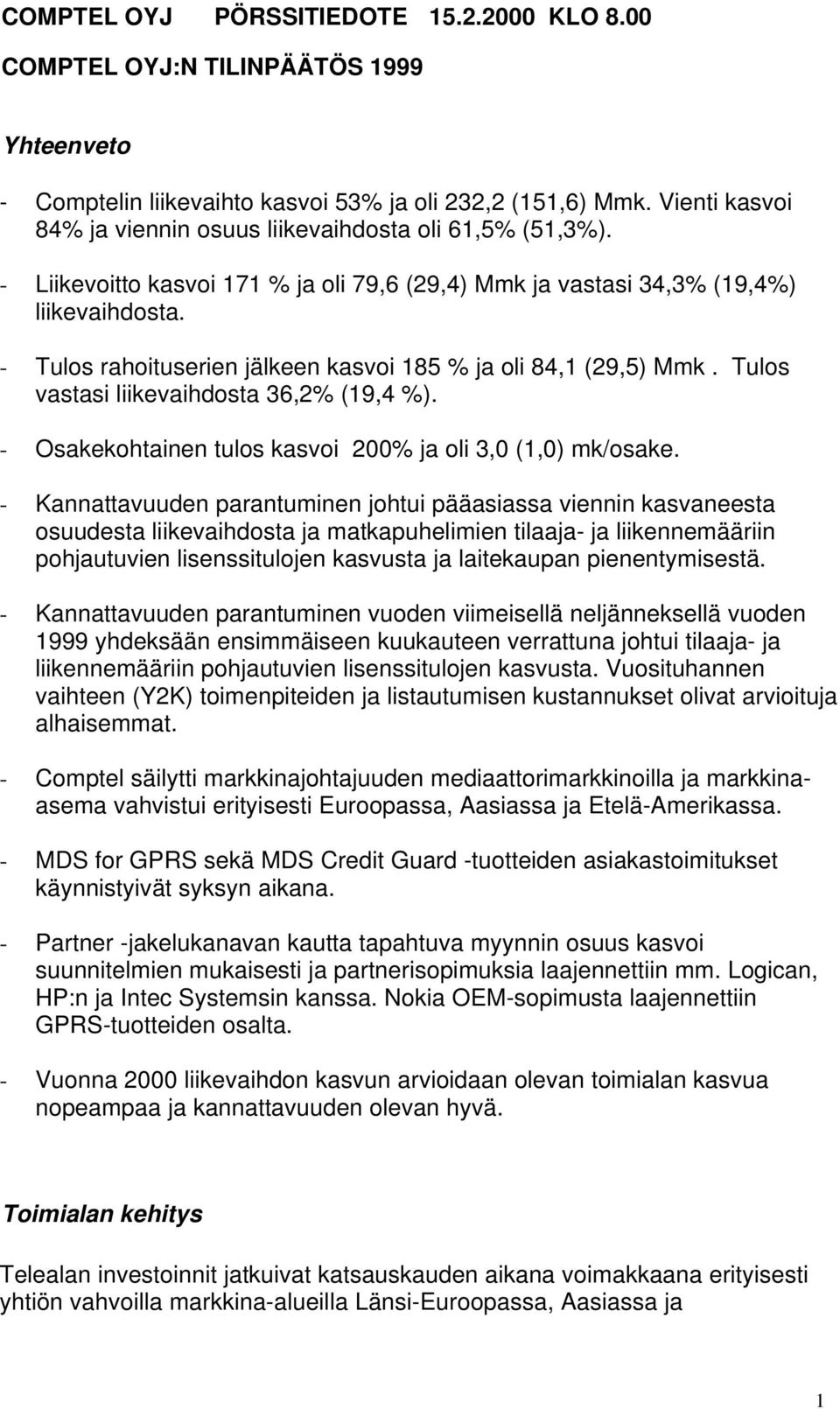 - Tulos rahoituserien jälkeen kasvoi 185 % ja oli 84,1 (29,5) Mmk. Tulos vastasi liikevaihdosta 36,2% (19,4 %). - Osakekohtainen tulos kasvoi 200% ja oli 3,0 (1,0) mk/osake.