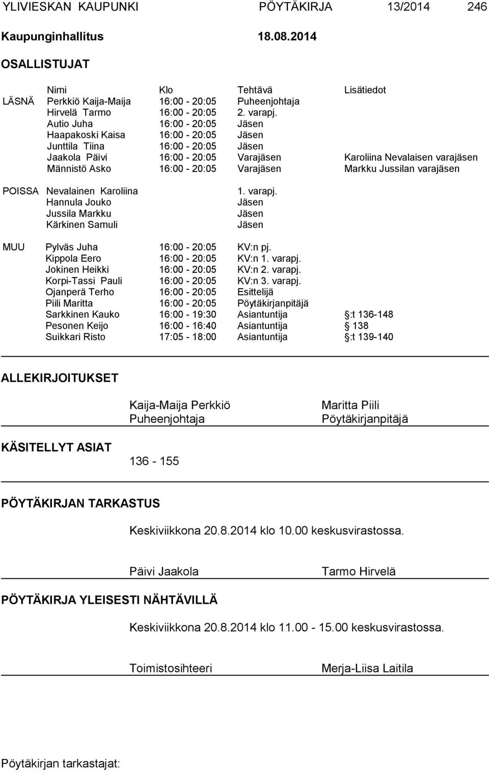 Autio Juha 16:00-20:05 Jäsen Haapakoski Kaisa 16:00-20:05 Jäsen Junttila Tiina 16:00-20:05 Jäsen Jaakola Päivi 16:00-20:05 Varajäsen Karoliina Nevalaisen varajäsen Männistö Asko 16:00-20:05 Varajäsen