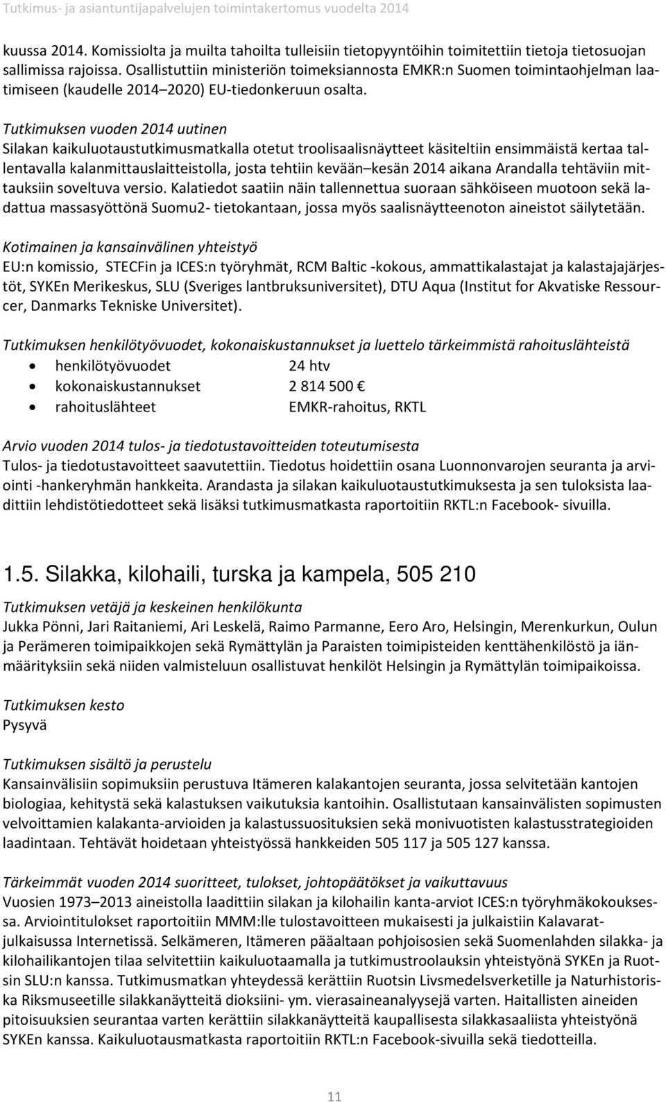 Silakan kaikuluotaustutkimusmatkalla otetut troolisaalisnäytteet käsiteltiin ensimmäistä kertaa tallentavalla kalanmittauslaitteistolla, josta tehtiin kevään kesän 2014 aikana Arandalla tehtäviin