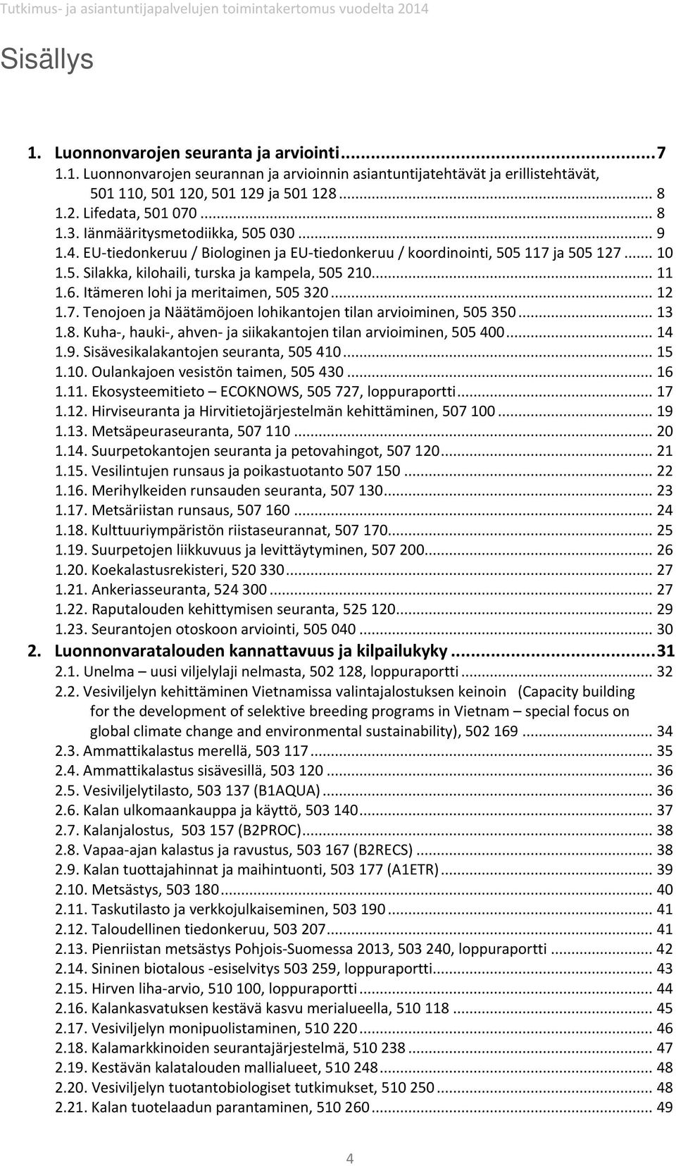 Itämeren lohi ja meritaimen, 505 320... 12 1.7. Tenojoen ja Näätämöjoen lohikantojen tilan arvioiminen, 505 350... 13 1.8. Kuha-, hauki-, ahven- ja siikakantojen tilan arvioiminen, 505 400... 14 1.9.